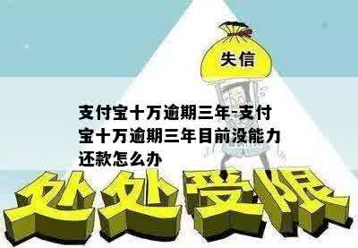 支付宝十万逾期三年-支付宝十万逾期三年目前没能力还款怎么办