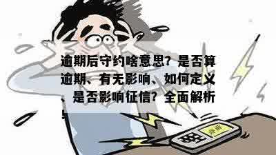 逾期后守约啥意思？是否算逾期、有无影响、如何定义、是否影响征信？全面解析！