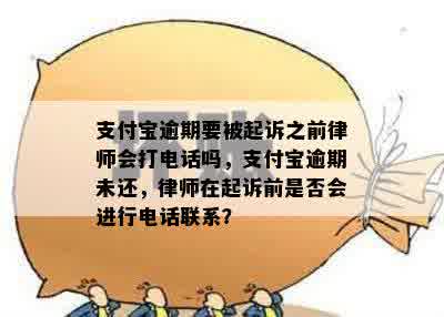 支付宝逾期要被起诉之前律师会打电话吗，支付宝逾期未还，律师在起诉前是否会进行电话联系？