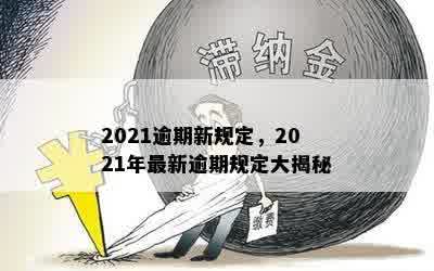 2021逾期新规定，2021年最新逾期规定大揭秘