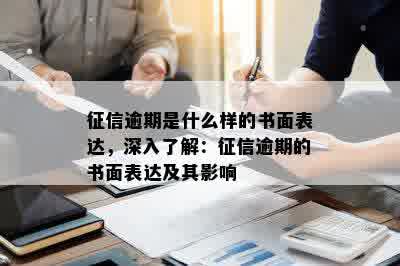 征信逾期是什么样的书面表达，深入了解：征信逾期的书面表达及其影响