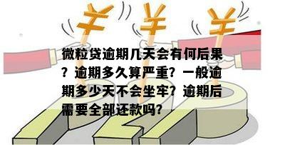 微粒贷逾期几天会有何后果？逾期多久算严重？一般逾期多少天不会坐牢？逾期后需要全部还款吗？