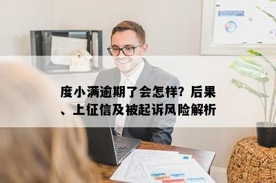 度小满逾期了会怎样？后果、上征信及被起诉风险解析