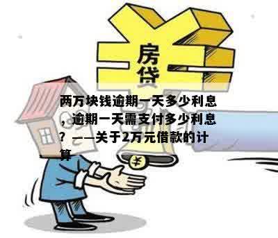 两万块钱逾期一天多少利息，逾期一天需支付多少利息？——关于2万元借款的计算