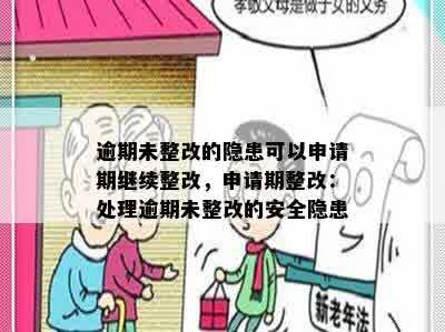 逾期未整改的隐患可以申请期继续整改，申请期整改：处理逾期未整改的安全隐患