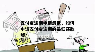 支付宝逾期申请更低，如何申请支付宝逾期的更低还款额？