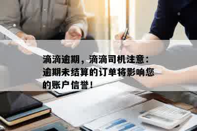 滴滴逾期，滴滴司机注意：逾期未结算的订单将影响您的账户信誉！