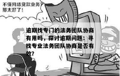 逾期找专门的法务团队协商有用吗，探讨逾期问题：寻找专业法务团队协商是否有效？