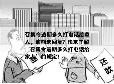 召集令逾期多久打电话给家人，逾期未回复？快来了解‘召集令逾期多久打电话给家人’的规定！