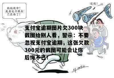 支付宝逾期图片欠300块截图给别人看，警示：不要忽视支付宝逾期，这张欠款300元的截图可能会让你后悔不已！