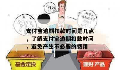 支付宝逾期扣款时间是几点，了解支付宝逾期扣款时间，避免产生不必要的费用