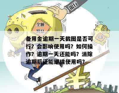 备用金逾期一天截图是否可行？会影响使用吗？如何操作？逾期一天还能吗？消除逾期后还能继续使用吗？