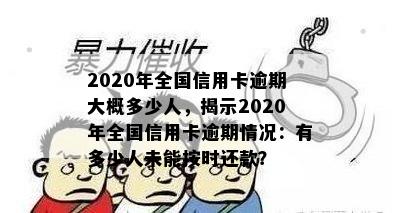 2020年全国信用卡逾期大概多少人，揭示2020年全国信用卡逾期情况：有多少人未能按时还款？