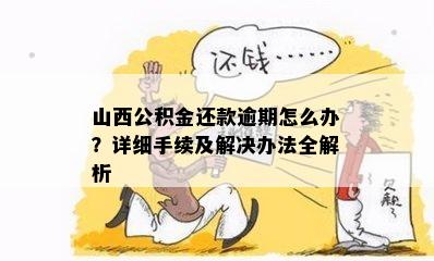 山西公积金还款逾期怎么办？详细手续及解决办法全解析