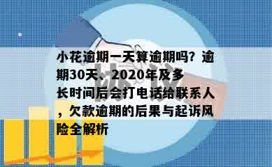 小花逾期一天算逾期吗？逾期30天、2020年及多长时间后会打电话给联系人，欠款逾期的后果与起诉风险全解析