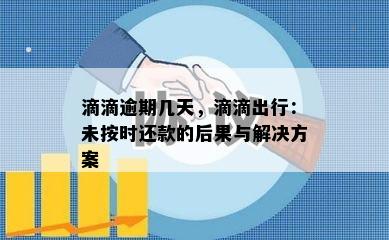 滴滴逾期几天，滴滴出行：未按时还款的后果与解决方案