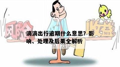 滴滴出行逾期什么意思？影响、处理及后果全解析