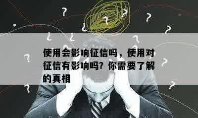 使用会影响征信吗，使用对征信有影响吗？你需要了解的真相