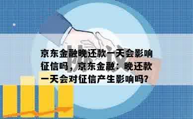 京东金融晚还款一天会影响征信吗，京东金融：晚还款一天会对征信产生影响吗？