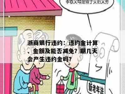 浙商银行违约：违约金计算、金额及能否减免？期几天会产生违约金吗？