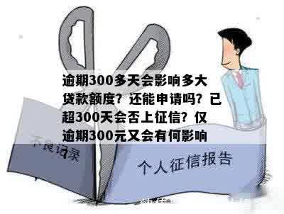 逾期300多天会影响多大贷款额度？还能申请吗？已超300天会否上征信？仅逾期300元又会有何影响？