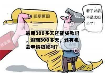 逾期300多天还能贷款吗，逾期300多天，还有机会申请贷款吗？