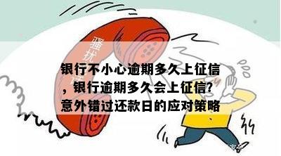 银行不小心逾期多久上征信，银行逾期多久会上征信？意外错过还款日的应对策略