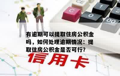 有逾期可以提取住房公积金吗，如何处理逾期情况：提取住房公积金是否可行？