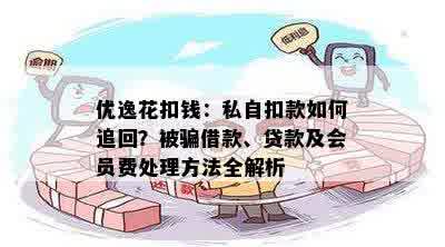 优逸花扣钱：私自扣款如何追回？被骗借款、贷款及会员费处理方法全解析