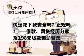 优逸花下款安全吗？正规吗？——借款、网贷经历分享及298元贷款骗局警示