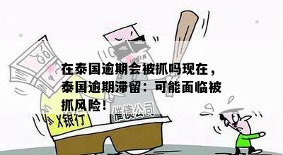 在泰国逾期会被抓吗现在，泰国逾期滞留：可能面临被抓风险！