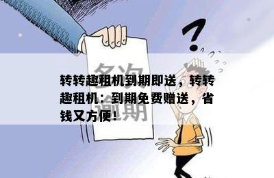 转转趣租机到期即送，转转趣租机：到期免费赠送，省钱又方便！