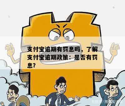 支付宝逾期有罚息吗，了解支付宝逾期政策：是否有罚息？