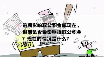 逾期影响取公积金嘛现在，逾期是否会影响提取公积金？现在的情况是什么？