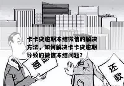 卡卡贷逾期冻结微信的解决方法，如何解决卡卡贷逾期导致的微信冻结问题？