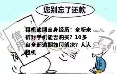 租机逾期亲身经历：全新未拆封手机能否购买？10多台全部逾期如何解决？人人租机