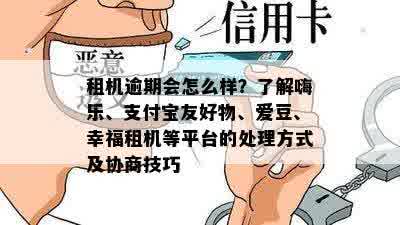 租机逾期会怎么样？了解嗨乐、支付宝友好物、爱豆、幸福租机等平台的处理方式及协商技巧