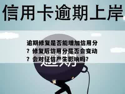 逾期修复是否能增加信用分？修复后信用分是否会变动？会对征信产生影响吗？