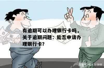 有逾期可以办理银行卡吗，关于逾期问题：能否申请办理银行卡？