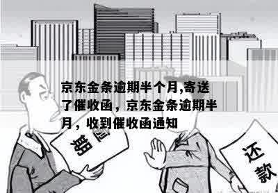 京东金条逾期半个月,寄送了催收函，京东金条逾期半月，收到催收函通知