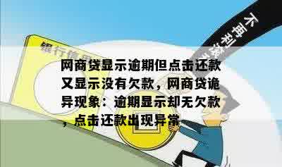 网商贷显示逾期但点击还款又显示没有欠款，网商贷诡异现象：逾期显示却无欠款，点击还款出现异常