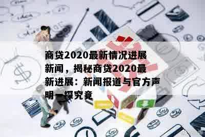 商贷2020最新情况进展新闻，揭秘商贷2020最新进展：新闻报道与官方声明一探究竟