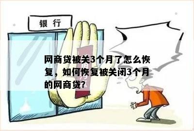 网商贷被关3个月了怎么恢复，如何恢复被关闭3个月的网商贷？