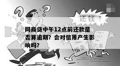 网商贷中午12点前还款是否算逾期？会对信用产生影响吗？