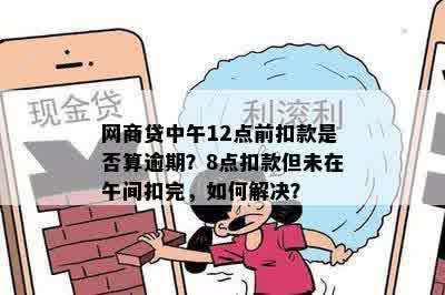 网商贷中午12点前扣款是否算逾期？8点扣款但未在午间扣完，如何解决？