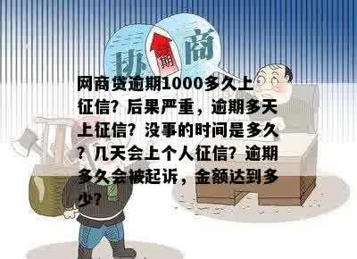 网商贷逾期1000多久上征信？后果严重，逾期多天上征信？没事的时间是多久？几天会上个人征信？逾期多久会被起诉，金额达到多少？