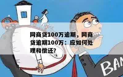 网商贷100万逾期，网商贷逾期100万：应如何处理和偿还？