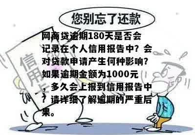 网商贷逾期180天是否会记录在个人信用报告中？会对贷款申请产生何种影响？如果逾期金额为1000元，多久会上报到信用报告中？请详细了解逾期的严重后果。