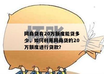 网商贷有20万额度能贷多少，如何利用网商贷的20万额度进行贷款？