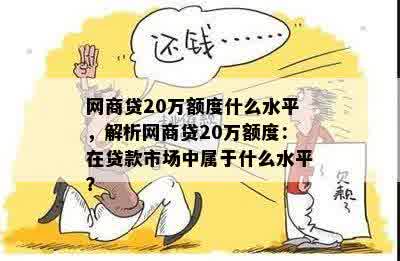 网商贷20万额度什么水平，解析网商贷20万额度：在贷款市场中属于什么水平？